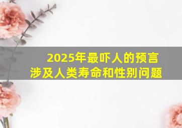 2025年最吓人的预言 涉及人类寿命和性别问题